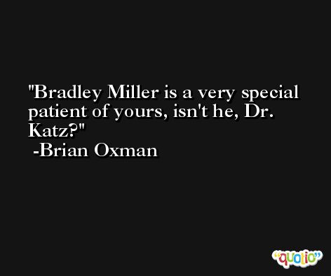 Bradley Miller is a very special patient of yours, isn't he, Dr. Katz? -Brian Oxman