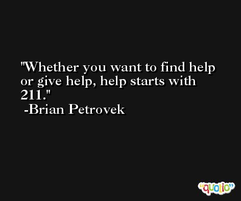 Whether you want to find help or give help, help starts with 211. -Brian Petrovek