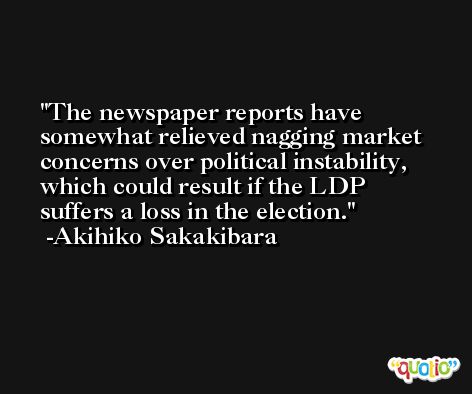 The newspaper reports have somewhat relieved nagging market concerns over political instability, which could result if the LDP suffers a loss in the election. -Akihiko Sakakibara