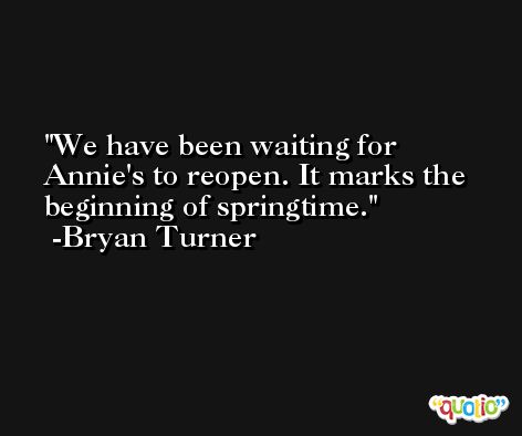 We have been waiting for Annie's to reopen. It marks the beginning of springtime. -Bryan Turner