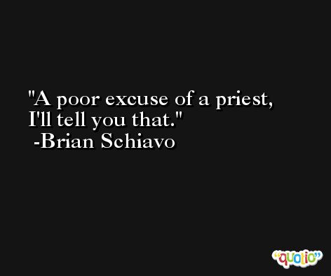 A poor excuse of a priest, I'll tell you that. -Brian Schiavo