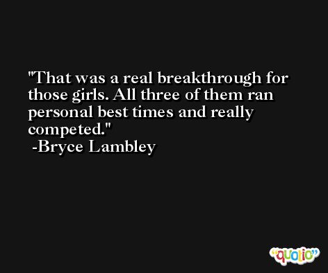 That was a real breakthrough for those girls. All three of them ran personal best times and really competed. -Bryce Lambley