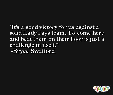 It's a good victory for us against a solid Lady Jays team. To come here and beat them on their floor is just a challenge in itself. -Bryce Swafford