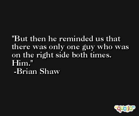 But then he reminded us that there was only one guy who was on the right side both times. Him. -Brian Shaw