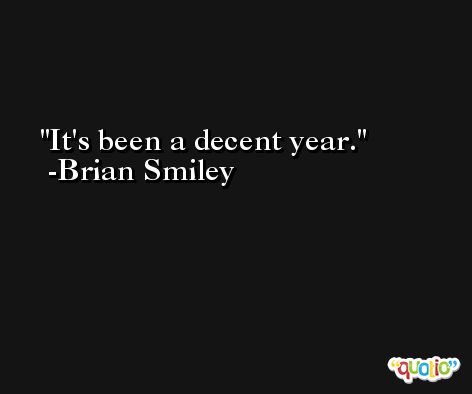 It's been a decent year. -Brian Smiley