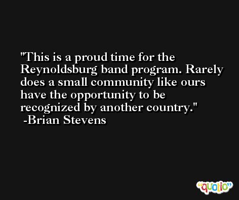 This is a proud time for the Reynoldsburg band program. Rarely does a small community like ours have the opportunity to be recognized by another country. -Brian Stevens
