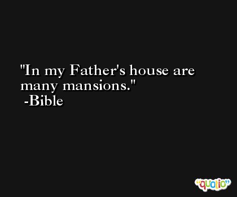 In my Father's house are many mansions. -Bible