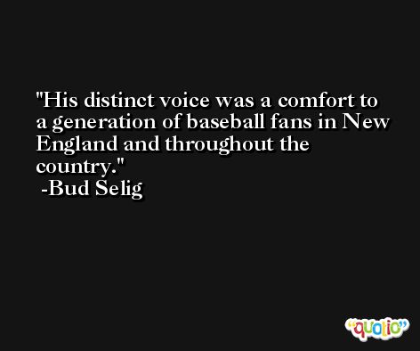 His distinct voice was a comfort to a generation of baseball fans in New England and throughout the country. -Bud Selig