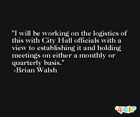 I will be working on the logistics of this with City Hall officials with a view to establishing it and holding meetings on either a monthly or quarterly basis. -Brian Walsh