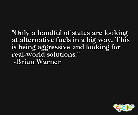 Only a handful of states are looking at alternative fuels in a big way. This is being aggressive and looking for real-world solutions. -Brian Warner